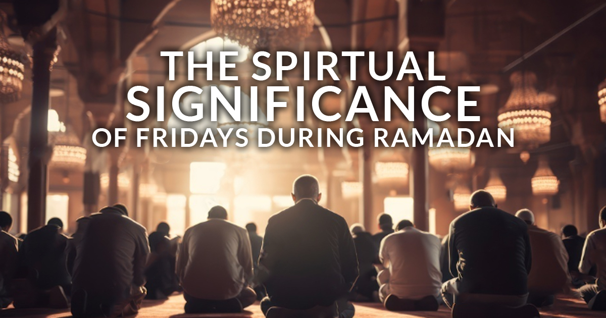 The Spiritual Significance of Fridays During Ramadan